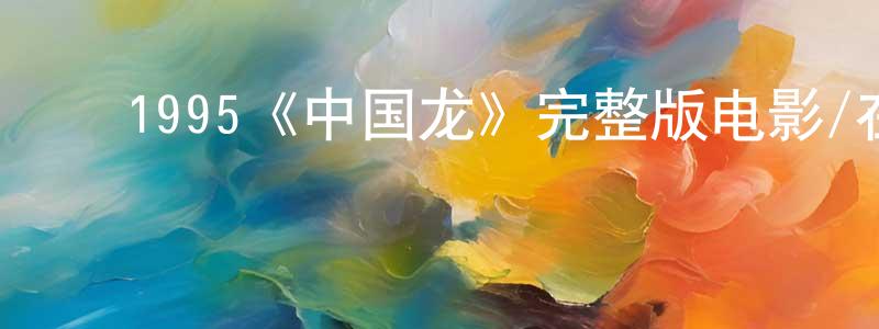 ﻿曾曼曼发布﻿1995《中国龙》完整版电影/在线观看/百度云-美剧天堂